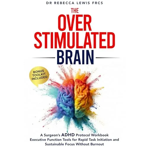 The Overstimulated Brain: A Surgeon’s ADHD Protocol Workbook: Executive Function Tools for Rapid Task Initiation and Sustainable Focus Without Burnout By Dr. Rebecca Lewis